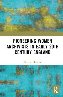 Cover for Elizabeth Shepherd · Pioneering Women Archivists in early 20th Century England (Hardcover Book) (2025)