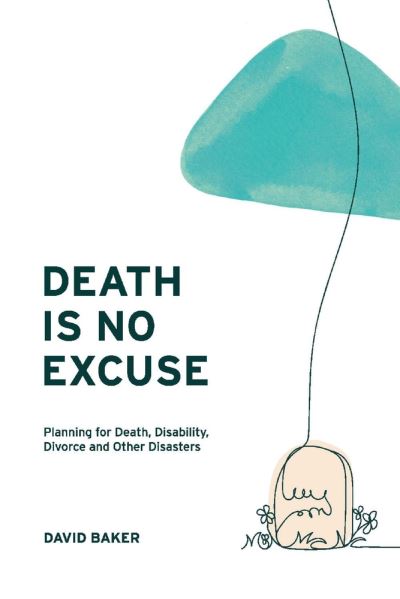 Cover for David Baker · Death Is No Excuse: Planning for Death, Disability, Divorce and Other Disasters (Paperback Book) (2021)