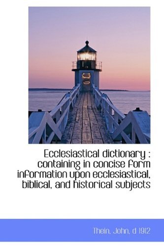Ecclesiastical Dictionary: Containing in Concise Form Information Upon Ecclesiastical, Biblical, an - D 1912 Thein John - Books - BiblioLife - 9781113129741 - July 17, 2009