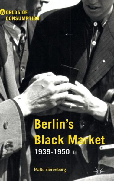 Cover for Malte Zierenberg · Berlin's Black Market: 1939-1950 - Worlds of Consumption (Hardcover Book) [1st ed. 2015 edition] (2015)