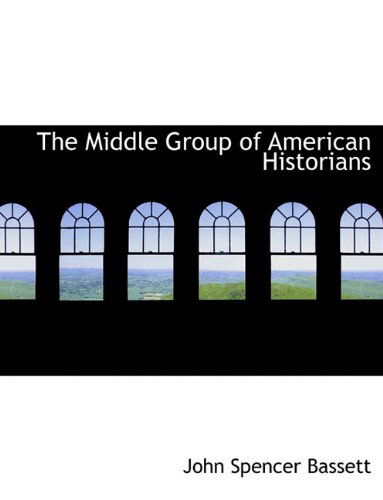 The Middle Group of American Historians - John Spencer Bassett - Books - BiblioLife - 9781140099741 - April 6, 2010