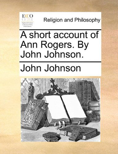 A Short Account of Ann Rogers. by John Johnson. - John Johnson - Książki - Gale ECCO, Print Editions - 9781140718741 - 27 maja 2010