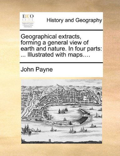 Cover for John Payne · Geographical Extracts, Forming a General View of Earth and Nature. in Four Parts: ... Illustrated with Maps.... (Paperback Book) (2010)