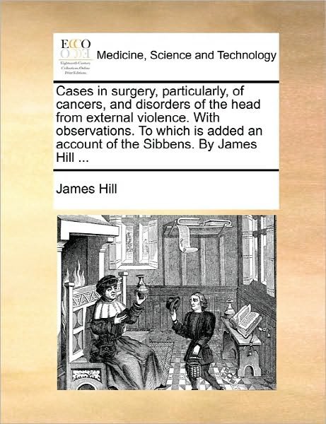 Cover for James Hill · Cases in Surgery, Particularly, of Cancers, and Disorders of the Head from External Violence. with Observations. to Which is Added an Account of the S (Pocketbok) (2010)
