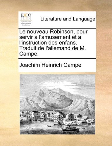 Cover for Joachim Heinrich Campe · Le Nouveau Robinson, Pour Servir a L'amusement et a L'instruction Des Enfans. Traduit De L'allemand De M. Campe. (Paperback Book) [French edition] (2010)