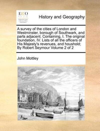 Cover for John Mottley · A Survey of the Cities of London and Westminster, Borough of Southwark, and Parts Adjacent. Containing, I. the Original Foundation, Iv. Lists of All the (Paperback Book) (2010)