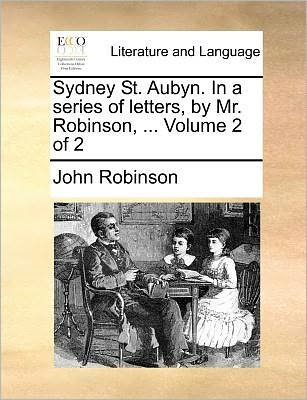 Cover for John Robinson · Sydney St. Aubyn. in a Series of Letters, by Mr. Robinson, ... Volume 2 of 2 (Taschenbuch) (2010)