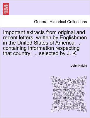 Cover for John Knight · Important Extracts from Original and Recent Letters, Written by Englishmen in the United States of America. ... Containing Information Respecting That (Paperback Book) (2011)