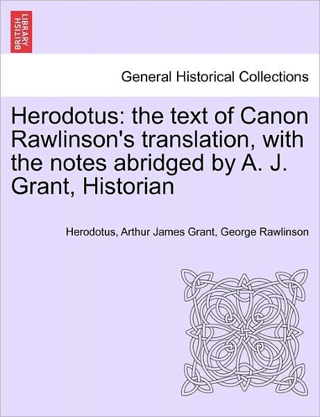 Herodotus: the Text of Canon Rawlinson's Translation, with the Notes Abridged by A. J. Grant, Historian - Herodotus - Books - British Library, Historical Print Editio - 9781241446741 - March 25, 2011