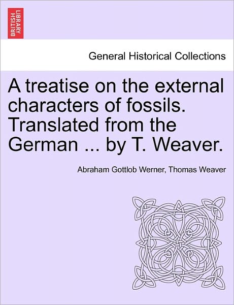 Cover for Abraham Gottlob Werner · A Treatise on the External Characters of Fossils. Translated from the German ... by T. Weaver. (Paperback Book) (2011)