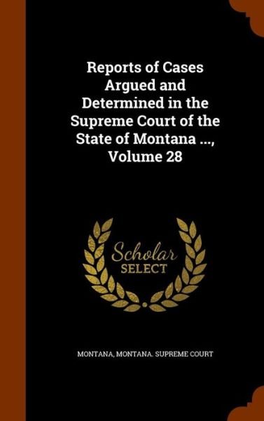 Cover for Montana · Reports of Cases Argued and Determined in the Supreme Court of the State of Montana ..., Volume 28 (Hardcover Book) (2015)