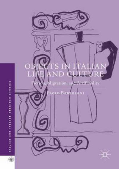 Cover for Paolo Bartoloni · Objects in Italian Life and Culture: Fiction, Migration, and Artificiality - Italian and Italian American Studies (Hardcover Book) [1st ed. 2016 edition] (2016)