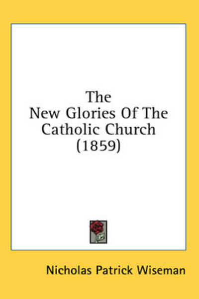 Cover for Nicholas Patrick Wiseman · The New Glories of the Catholic Church (1859) (Hardcover Book) (2008)