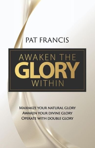 Cover for Pat Francis · Awaken the Glory Within: Maximize your natural glory, Awaken your divine glory, Operate with double glory (Paperback Book) (2018)