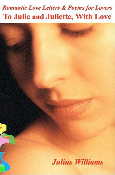 Cover for Julius Williams · Romantic Love Letters and Poems for Lovers: to Julie and Juliette, with Love (Paperback Book) (2012)