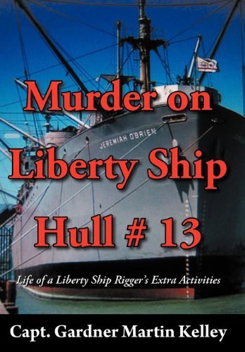 Cover for Capt Gardner Martin Kelley · Murder on Liberty Ship Hull # 13: Life of a Liberty Ship Rigger's Extra Activities (Inbunden Bok) (2012)
