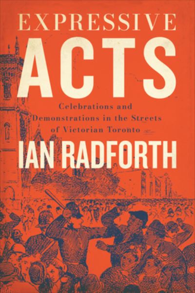 Cover for Ian Radforth · Expressive Acts: Celebrations and Demonstrations in the Streets of Victorian Toronto (Hardcover Book) (2023)