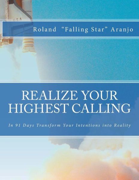 Cover for Roland &quot;Falling Star&quot; Aranjo · Realize Your Highest Calling: in 91 Days Transform Your Intentions into Reality (Paperback Book) (2013)