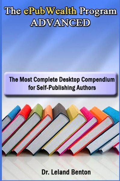 Cover for Leland Benton · The Epubwealth Program Advanced: the Most Complete Desktop Compendium for Self-publishing Authors (Pocketbok) (2013)