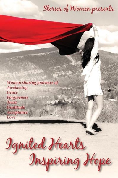 Ignited Hearts Inspiring Hope: Women Sharing Journeys of Awakening Grace Forgiveness Trust Gratitude Acceptance Love - Stories of Women - Książki - Createspace - 9781497586741 - 7 kwietnia 2014