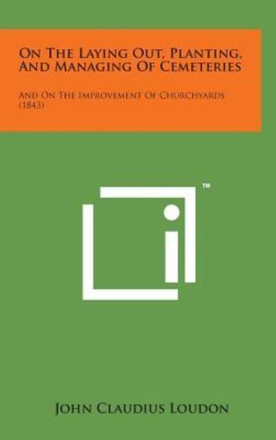 On the Laying Out, Planting, and Managing of Cemeteries: and on the Improvement of Churchyards (1843) - John Claudius Loudon - Books - Literary Licensing, LLC - 9781498154741 - August 7, 2014