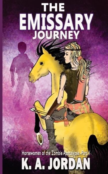 The Emissary: Journey: Horsewomen of the Zombie Apocalypse - K a Jordan - Livros - Createspace - 9781500628741 - 6 de setembro de 2014