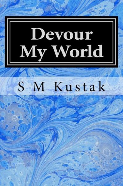 Cover for S M Kustak · Devour My World: Book Three of the Devour Trilogy (Paperback Book) (2014)