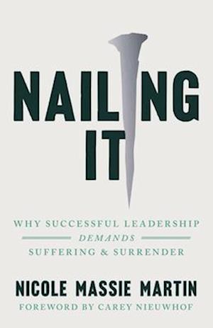 Cover for Nicole Massie Martin · Nailing It: Why Successful Leadership Demands Suffering and Surrender (Paperback Bog) (2025)