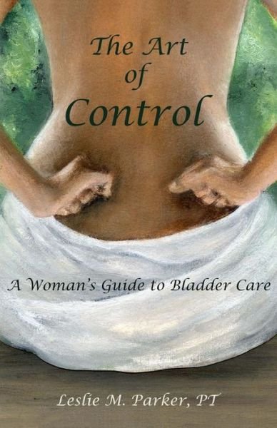 Cover for Pt Leslie M Parker · The Art of Control: a Woman's Guide to Bladder Care (Paperback Book) (2015)