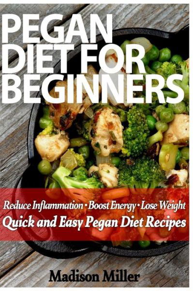 Cover for Madison Miller · Pegan Diet for Beginners: Reduce Inflammation, Lose Weight, and Boost Energy with Quick and Easy Pegan Recipes (Paperback Book) (2015)