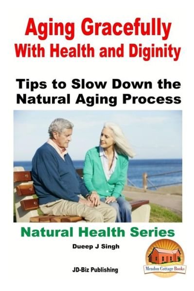 Cover for Dueep J Singh · Aging Gracefully with Health and Dignity: Tips to Slow Down the Natural Aging Process (Taschenbuch) (2015)