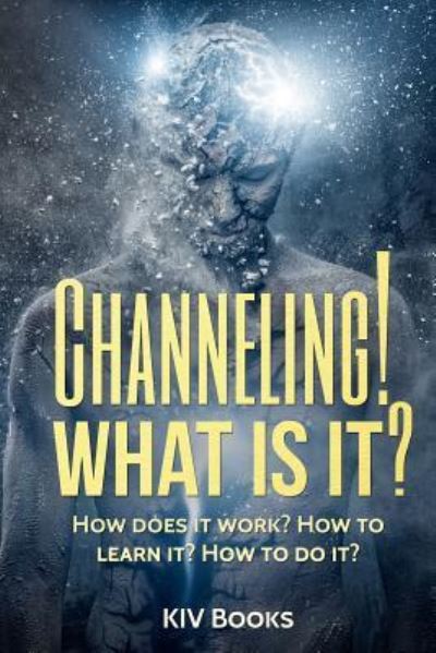 Channeling! What Is It? - Kiv Books - Books - Createspace Independent Publishing Platf - 9781544233741 - March 11, 2017