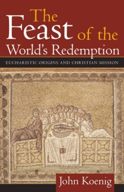 The Feast of the World's Redemption: Eucharistic Origins and Christian Mission - John Koenig - Books - Continuum International Publishing Group - 9781563382741 - June 1, 2000