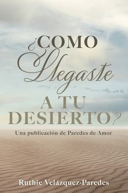 Cover for Ruthie Velazquez-Paredes · ?Como Llegaste a Tu Desierto?: Una publicacion de Paredes de Amor (Paperback Bog) (2020)