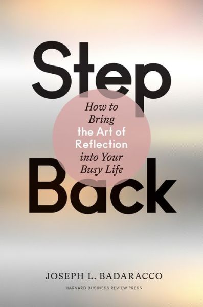 Cover for Badaracco, Joseph L., Jr. · Step Back: Bringing the Art of Reflection into Your Busy Life (Hardcover Book) (2020)