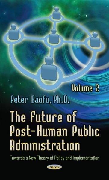 Cover for Baofu, Peter, PhD · Future of Post-Human Public Administration: Volume 2 -- Towards a New Theory of Policy &amp; Implementation (Hardcover Book) (2015)