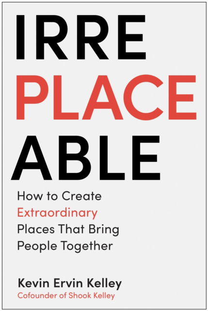 Cover for Kevin Ervin Kelley · Irreplaceable: How to Create Extraordinary Places that Bring People Together (Hardcover Book) (2024)