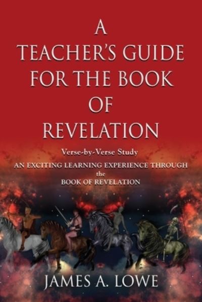 Cover for James A Lowe · A Teacher's Guide for the Book of Revelation: Verse -By- Verse Study - An Exciting Learning Experience Through the Book of Revelation (Paperback Book) (2019)