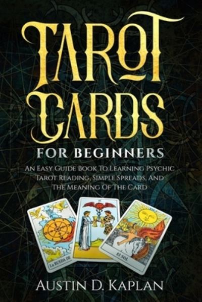 Cover for Austin D Kaplan · Tarot Cards For Beginners: An Easy Guide Book To Learning Psychic Tarot Reading, Simple Spreads, And The Meaning Of The Card (Paperback Book) (2019)