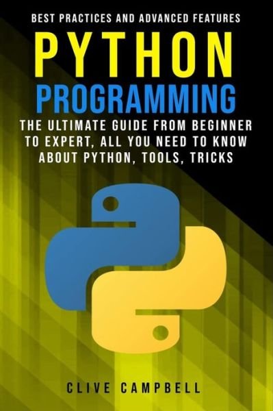 Cover for Clive Campbell · PYTHON PROGRAMMING The Ultimate Guide from Beginner to Expert, All you Need to Know about Python, Tools, Tricks, Best Practices and Advanced Features (Paperback Book) (2019)