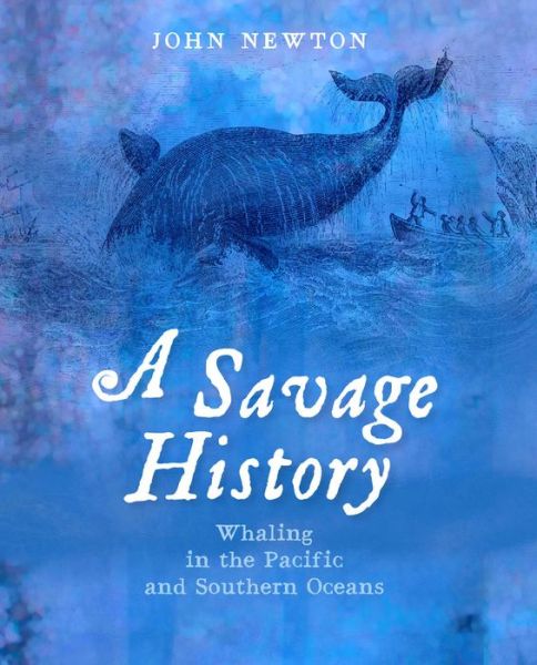 Cover for John Newton · A Savage History: Whaling in the Pacific and Southern Oceans (Hardcover Book) (2013)