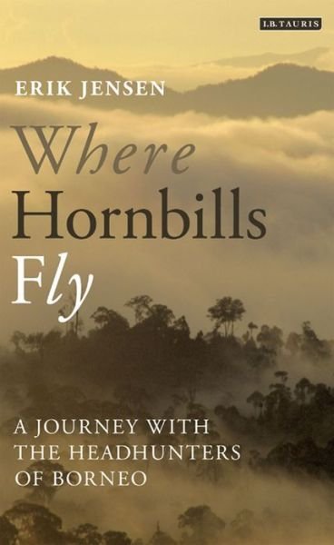 Where Hornbills Fly: A Journey with the Headhunters of Borneo - Erik Jensen - Kirjat - Bloomsbury Publishing PLC - 9781780767741 - keskiviikko 28. elokuuta 2013