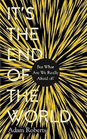 Cover for Adam Roberts · It's the End of the World: But What Are We Really Afraid Of? (Hardcover bog) (2020)