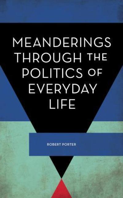 Cover for Porter, Robert, Director of the Centre fo · Meanderings Through the Politics of Everyday Life (Inbunden Bok) (2018)