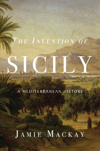Cover for Jamie Mackay · The Invention of Sicily: A Mediterranean History (Paperback Book) (2025)