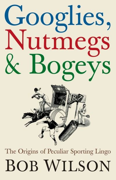 Cover for Bob Wilson · Googlies, Nutmegs and Bogeys: The Origins of Peculiar Sporting Lingo (Hardcover Book) (2006)