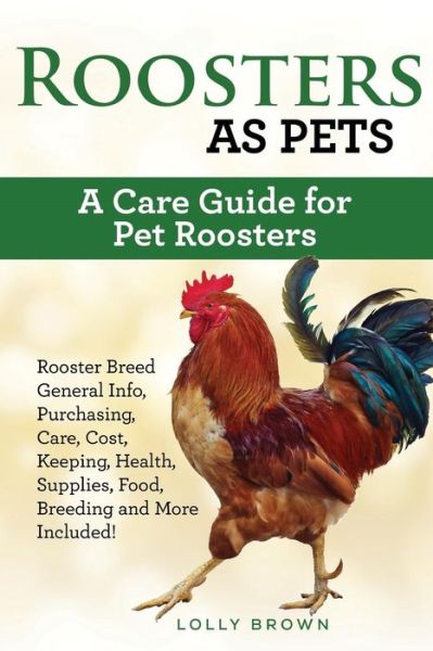 Cover for Lolly Brown · Roosters as Pets : Rooster Breed General Info, Purchasing, Care, Cost, Keeping, Health, Supplies, Food, Breeding and More Included! A Care Guide for Pet Roosters (Paperback Book) (2018)