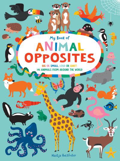 My Book of Animal Opposites: Big or Small, Loud or Quiet: 141 Animals from Around the World - Nastja Holtfreter - Bøger - Sourcebooks, Inc - 9781950500741 - 14. september 2021