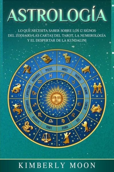 Cover for Kimberly Moon · Astrologia: Lo que necesita saber sobre los 12 signos del Zodiaco, las cartas del tarot, la numerologia y el despertar de la kundalini (Paperback Bog) (2019)