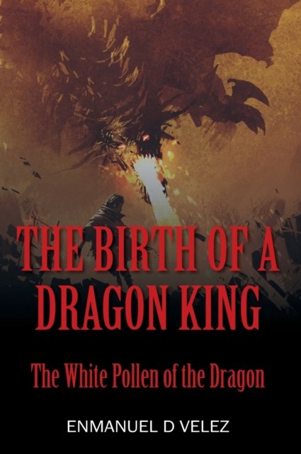 Cover for Enmanuel D Velez · The Birth of a Dragon King: The White Pollen of the Dragon (Inbunden Bok) (2019)